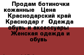 Продам ботиночки кожанные › Цена ­ 1 300 - Краснодарский край, Краснодар г. Одежда, обувь и аксессуары » Женская одежда и обувь   